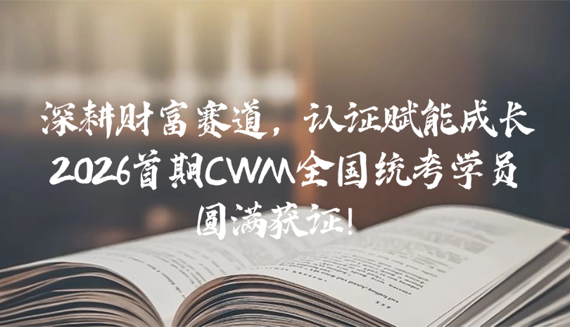 深耕财富赛道，认证赋能成长——2026首期CWM全国统考学员圆满获证！